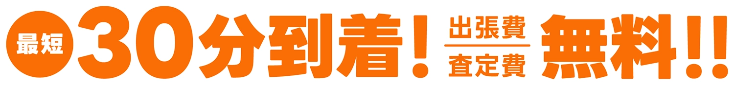 最短30分到着！出張費・査定費無料！